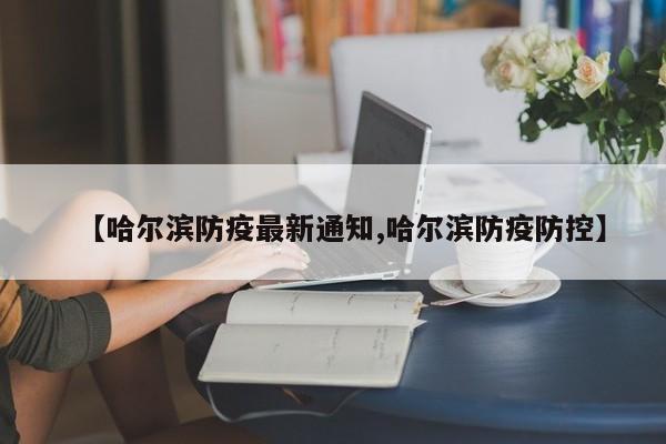 【哈尔滨防疫最新通知,哈尔滨防疫防控】