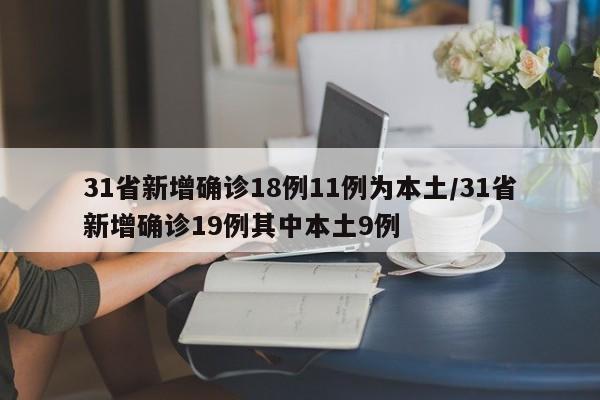 31省新增确诊18例11例为本土/31省新增确诊19例其中本土9例