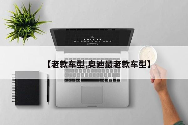 【老款车型,奥迪最老款车型】