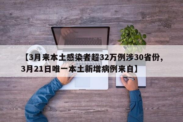 【3月来本土感染者超32万例涉30省份,3月21日唯一本土新增病例来自】