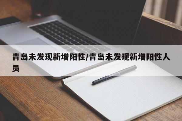青岛未发现新增阳性/青岛未发现新增阳性人员