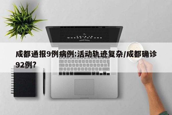 成都通报9例病例:活动轨迹复杂/成都确诊92例?