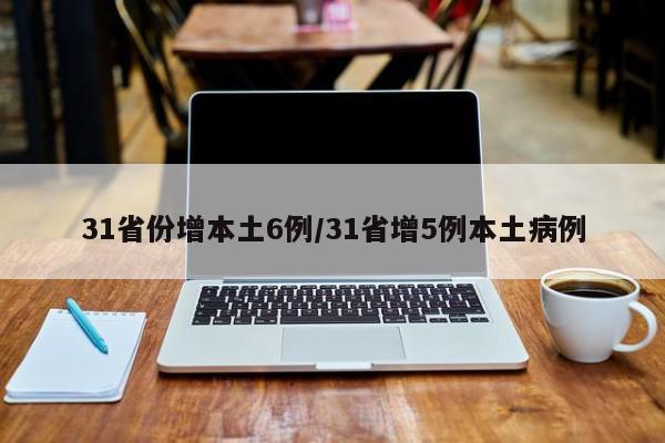 31省份增本土6例/31省增5例本土病例