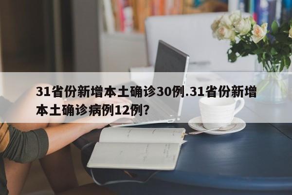 31省份新增本土确诊30例.31省份新增本土确诊病例12例?